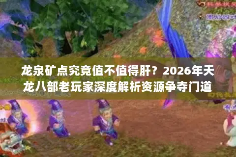 龙泉矿点究竟值不值得肝?2026年天龙八部老玩家深度解析资源争夺门道 龙泉矿点究竟值不值得肝?2026年天龙八部老玩家深度解析资源争夺门道