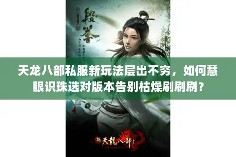 天龙八部私服新玩法层出不穷，如何慧眼识珠选对版本告别枯燥刷刷刷？