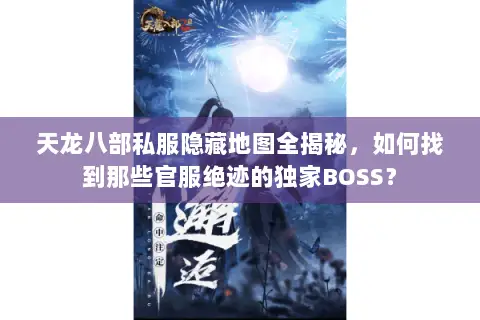 天龙八部私服隐藏地图全揭秘,如何找到那些官服绝迹的独家BOSS? 天龙八部私服隐藏地图全揭秘,如何找到那些官服绝迹的独家BOSS?