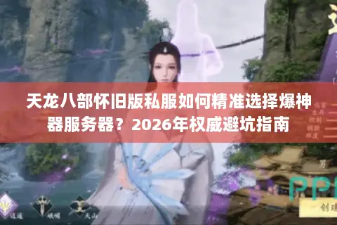 天龙八部怀旧版私服如何精准选择爆神器服务器？2026年权威避坑指南