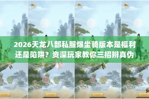 2026天龙八部私服爆坐骑版本是福利还是陷阱?资深玩家教你三招辨真伪 2026天龙八部私服爆坐骑版本是福利还是陷阱?资深玩家教你三招辨真伪