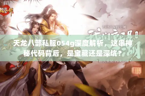 天龙八部私服054g深度解析，这串神秘代码背后，是宝藏还是深坑？