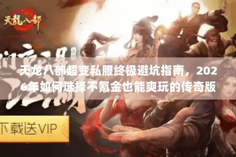 天龙八部超变私服终极避坑指南,2026年如何选择不氪金也能爽玩的传奇版本? 天龙八部超变私服终极避坑指南,2026年如何选择不氪金也能爽玩的传奇版本?