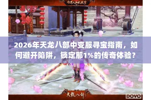 2026年天龙八部中变服寻宝指南,如何避开陷阱,锁定那1%的传奇体验? 2026年天龙八部中变服寻宝指南,如何避开陷阱,锁定那1%的传奇体验?