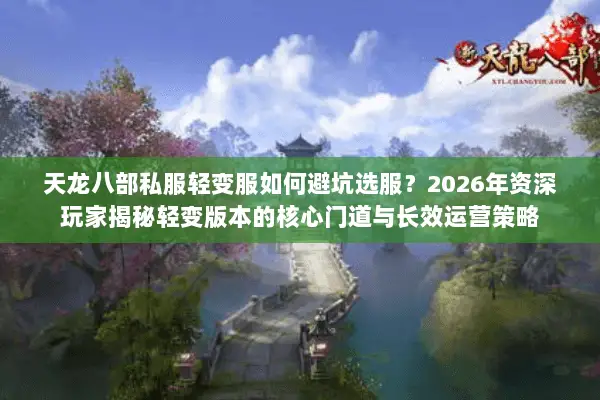 天龙八部私服轻变服如何避坑选服?2026年资深玩家揭秘轻变版本的核心门道与长效运营策略 天龙八部私服轻变服如何避坑选服?2026年资深玩家揭秘轻变版本的核心门道与长效运营策略