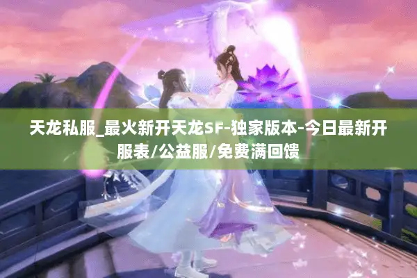 天龙私服_最火新开天龙SF-独家版本-今日最新开服表/公益服/免费满回馈 天龙私服_最火新开天龙SF-独家版本-今日最新开服表/公益服/免费满回馈