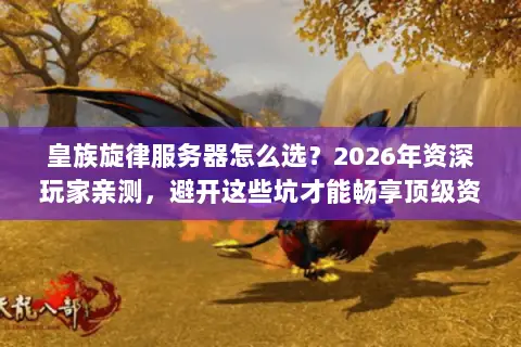 皇族旋律服务器怎么选？2026年资深玩家亲测，避开这些坑才能畅享顶级资源