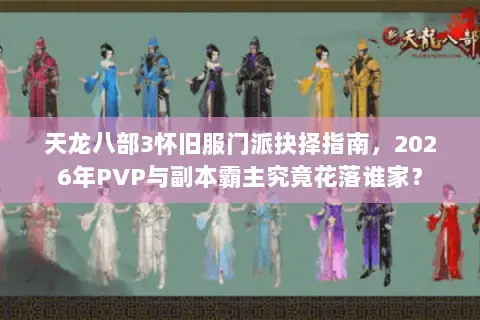 天龙八部3怀旧服门派抉择指南,2026年PVP与副本霸主究竟花落谁家? 天龙八部3怀旧服门派抉择指南,2026年PVP与副本霸主究竟花落谁家?