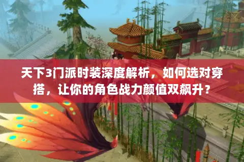 天下3门派时装深度解析,如何选对穿搭,让你的角色战力颜值双飙升? 天下3门派时装深度解析,如何选对穿搭,让你的角色战力颜值双飙升?
