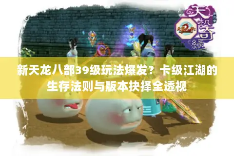 新天龙八部39级玩法爆发?卡级江湖的生存法则与版本抉择全透视 新天龙八部39级玩法爆发?卡级江湖的生存法则与版本抉择全透视