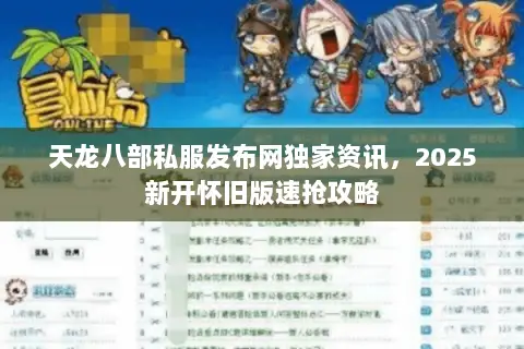 天龙八部私服发布网独家资讯,2025新开怀旧版速抢攻略 天龙八部私服发布网独家资讯,2025新开怀旧版速抢攻略