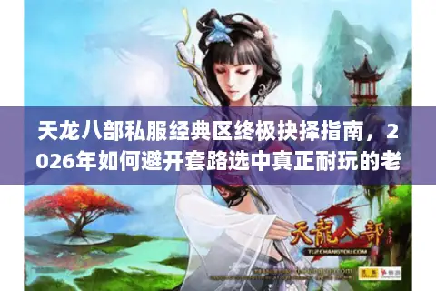 天龙八部私服经典区终极抉择指南,2026年如何避开套路选中真正耐玩的老派版本? 天龙八部私服经典区终极抉择指南,2026年如何避开套路选中真正耐玩的老派版本?