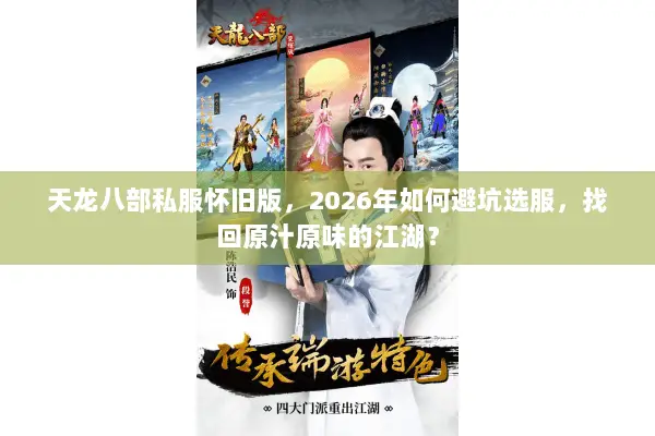 天龙八部私服怀旧版,2026年如何避坑选服,找回原汁原味的江湖? 天龙八部私服怀旧版,2026年如何避坑选服,找回原汁原味的江湖?