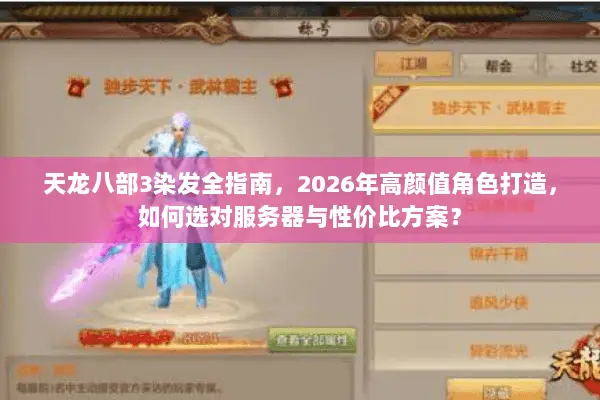 天龙八部3染发全指南,2026年高颜值角色打造,如何选对服务器与性价比方案? 天龙八部3染发全指南,2026年高颜值角色打造,如何选对服务器与性价比方案?
