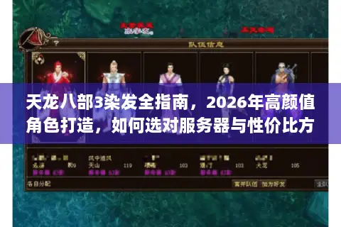 天龙八部3染发全指南,2026年高颜值角色打造,如何选对服务器与性价比方案? 天龙八部3染发全指南,2026年高颜值角色打造,如何选对服务器与性价比方案?