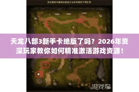 天龙八部3新手卡绝版了吗?2026年资深玩家教你如何精准激活游戏资源! 天龙八部3新手卡绝版了吗?2026年资深玩家教你如何精准激活游戏资源!