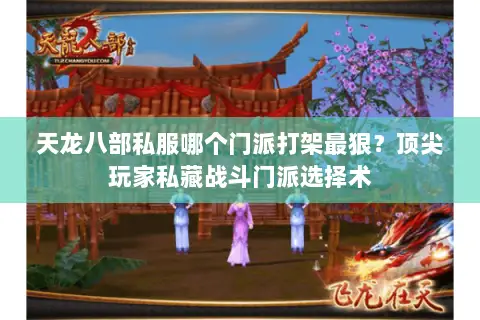 天龙八部私服哪个门派打架最狠？顶尖玩家私藏战斗门派选择术