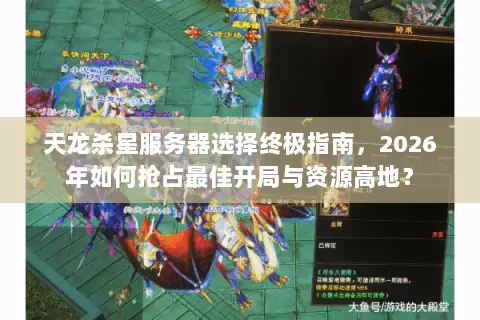 天龙杀星服务器选择终极指南,2026年如何抢占最佳开局与资源高地? 天龙杀星服务器选择终极指南,2026年如何抢占最佳开局与资源高地?