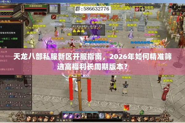 天龙八部私服新区开服指南,2026年如何精准筛选高福利长周期版本? 天龙八部私服新区开服指南,2026年如何精准筛选高福利长周期版本?