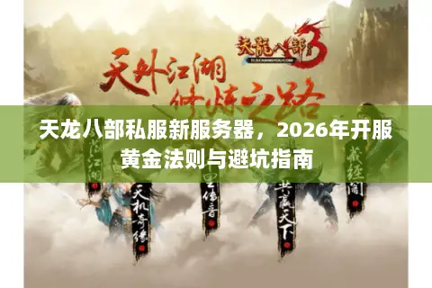天龙八部私服新服务器,2026年开服黄金法则与避坑指南 天龙八部私服新服务器,2026年开服黄金法则与避坑指南