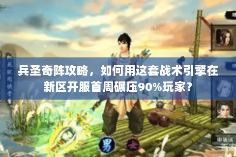 兵圣奇阵攻略,如何用这套战术引擎在新区开服首周碾压90%玩家? 兵圣奇阵攻略,如何用这套战术引擎在新区开服首周碾压90%玩家?
