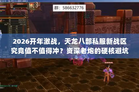 2026开年激战,天龙八部私服新战区究竟值不值得冲?资深老炮的硬核避坑指南 2026开年激战,天龙八部私服新战区究竟值不值得冲?资深老炮的硬核避坑指南