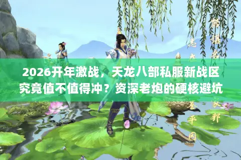 2026开年激战,天龙八部私服新战区究竟值不值得冲?资深老炮的硬核避坑指南 2026开年激战,天龙八部私服新战区究竟值不值得冲?资深老炮的硬核避坑指南
