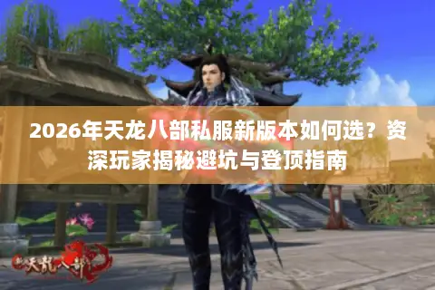 2026年天龙八部私服新版本如何选?资深玩家揭秘避坑与登顶指南 2026年天龙八部私服新版本如何选?资深玩家揭秘避坑与登顶指南