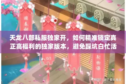 天龙八部私服独家开，如何精准锁定真正高福利的独家版本，避免踩坑白忙活？