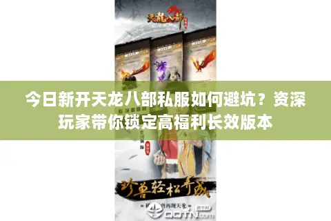 今日新开天龙八部私服如何避坑?资深玩家带你锁定高福利长效版本 今日新开天龙八部私服如何避坑?资深玩家带你锁定高福利长效版本