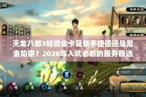 天龙八部3畅游金卡是新手捷径还是氪金陷阱?2026年入坑必看的服务器选择与资源规划全指南 天龙八部3畅游金卡是新手捷径还是氪金陷阱?2026年入坑必看的服务器选择与资源规划全指南