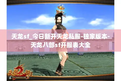 天龙sf_今日新开天龙私服-独家版本-天龙八部sf开服表大全 天龙sf_今日新开天龙私服-独家版本-天龙八部sf开服表大全