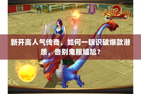 新开高人气传奇,如何一眼识破爆款潜质,告别鬼服尴尬? 新开高人气传奇,如何一眼识破爆款潜质,告别鬼服尴尬?