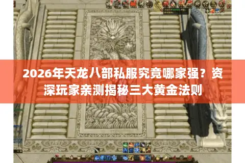 2026年天龙八部私服究竟哪家强?资深玩家亲测揭秘三大黄金法则 2026年天龙八部私服究竟哪家强?资深玩家亲测揭秘三大黄金法则
