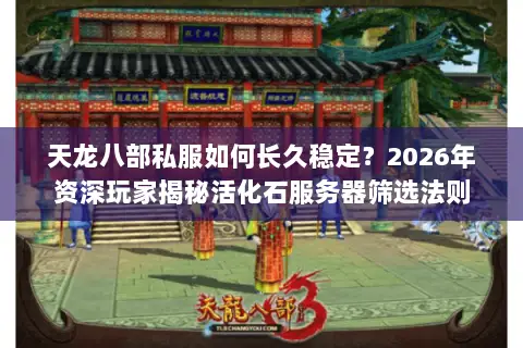 天龙八部私服如何长久稳定?2026年资深玩家揭秘活化石服务器筛选法则 天龙八部私服如何长久稳定?2026年资深玩家揭秘活化石服务器筛选法则