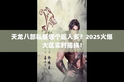 天龙八部私服哪个区人多?2025火爆大区实时揭晓! 天龙八部私服哪个区人多?2025火爆大区实时揭晓!