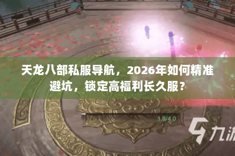 天龙八部私服导航,2026年如何精准避坑,锁定高福利长久服? 天龙八部私服导航,2026年如何精准避坑,锁定高福利长久服?
