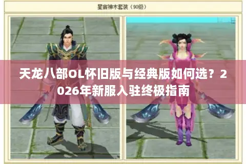 天龙八部OL怀旧版与经典版如何选?2026年新服入驻终极指南 天龙八部OL怀旧版与经典版如何选?2026年新服入驻终极指南