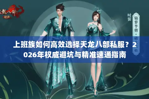 上班族如何高效选择天龙八部私服?2026年权威避坑与精准速通指南 上班族如何高效选择天龙八部私服?2026年权威避坑与精准速通指南