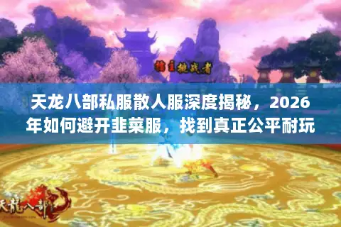 天龙八部私服散人服深度揭秘,2026年如何避开韭菜服,找到真正公平耐玩的江湖? 天龙八部私服散人服深度揭秘,2026年如何避开韭菜服,找到真正公平耐玩的江湖?