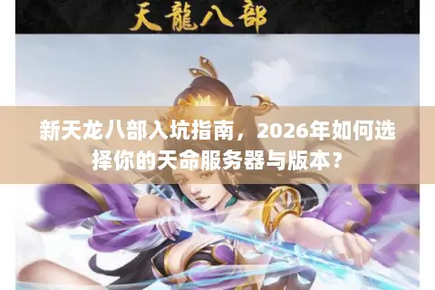 新天龙八部入坑指南，2026年如何选择你的天命服务器与版本？
