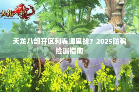 天龙八部开区列表哪里找?2025防骗捡漏指南 天龙八部开区列表哪里找?2025防骗捡漏指南