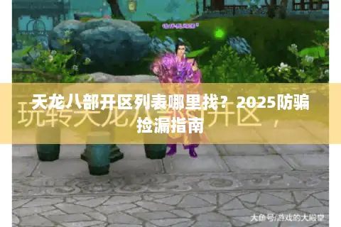 天龙八部开区列表哪里找?2025防骗捡漏指南 天龙八部开区列表哪里找?2025防骗捡漏指南