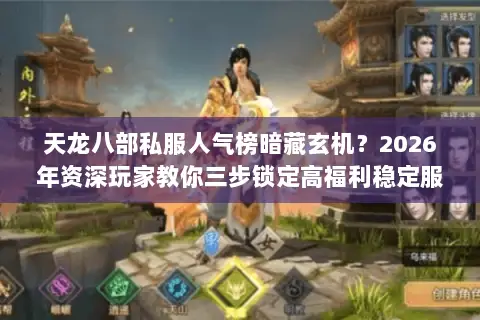 天龙八部私服人气榜暗藏玄机？2026年资深玩家教你三步锁定高福利稳定服