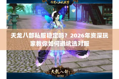 天龙八部私服稳定吗?2026年资深玩家教你如何避坑选对服 天龙八部私服稳定吗?2026年资深玩家教你如何避坑选对服