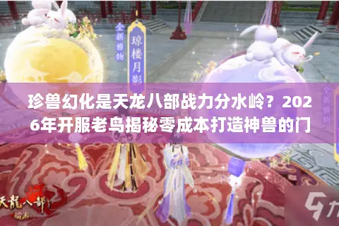 珍兽幻化是天龙八部战力分水岭?2026年开服老鸟揭秘零成本打造神兽的门道 珍兽幻化是天龙八部战力分水岭?2026年开服老鸟揭秘零成本打造神兽的门道