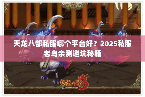 天龙八部私服哪个平台好?2025私服老鸟亲测避坑秘籍 天龙八部私服哪个平台好?2025私服老鸟亲测避坑秘籍