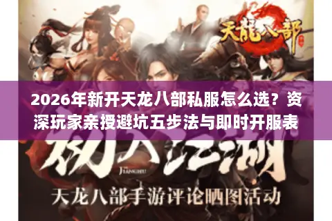 2026年新开天龙八部私服怎么选？资深玩家亲授避坑五步法与即时开服表