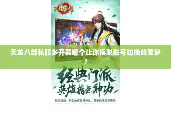 天龙八部私服多开器哪个让你摆脱账号切换的噩梦? 天龙八部私服多开器哪个让你摆脱账号切换的噩梦?
