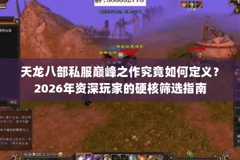 天龙八部私服巅峰之作究竟如何定义?2026年资深玩家的硬核筛选指南 天龙八部私服巅峰之作究竟如何定义?2026年资深玩家的硬核筛选指南